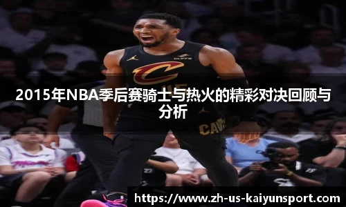 2015年NBA季后赛骑士与热火的精彩对决回顾与分析