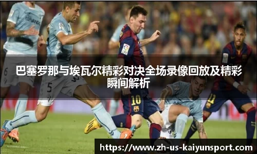 巴塞罗那与埃瓦尔精彩对决全场录像回放及精彩瞬间解析