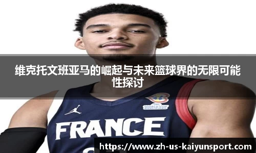 维克托文班亚马的崛起与未来篮球界的无限可能性探讨