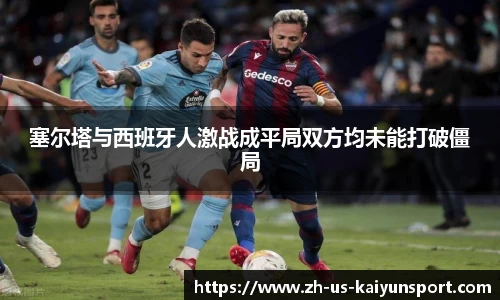 塞尔塔与西班牙人激战成平局双方均未能打破僵局