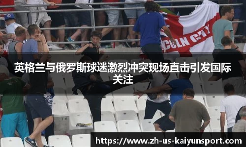 英格兰与俄罗斯球迷激烈冲突现场直击引发国际关注