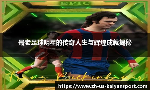 最老足球明星的传奇人生与辉煌成就揭秘
