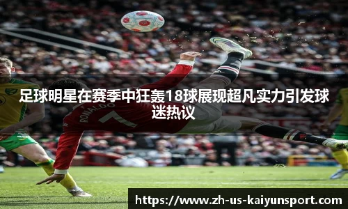 足球明星在赛季中狂轰18球展现超凡实力引发球迷热议