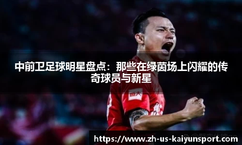 中前卫足球明星盘点：那些在绿茵场上闪耀的传奇球员与新星